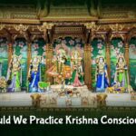 Why Should We Practice Krishna Consciousness